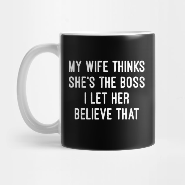 My Wife Thinks She's the Boss I Let Her Believe That by trendynoize